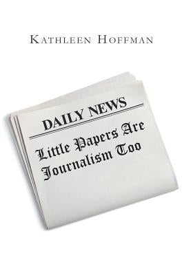 Little Papers Are Journalism Too by Hoffman, Kathleen