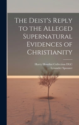 The Deist's Reply to the Alleged Supernatural Evidences of Christianity by Spooner, Lysander 1808-1887