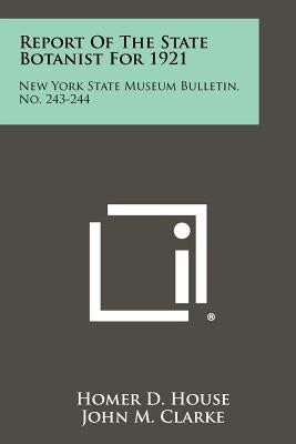 Report of the State Botanist for 1921: New York State Museum Bulletin, No. 243-244 by House, Homer D.
