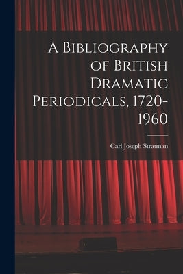 A Bibliography of British Dramatic Periodicals, 1720-1960 by Stratman, Carl Joseph 1917-1972