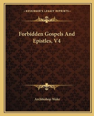 Forbidden Gospels And Epistles, V4 by Wake, Archbishop