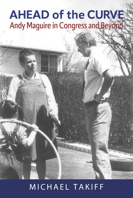 Ahead of the Curve: Andy Maguire in Congress and Beyond by Takiff, Michael