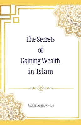 The Secrets of Gaining Wealth in Islam by Khan, Muddassir