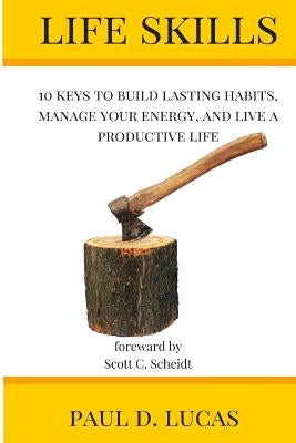 Life Skills: 10 keys to build lasting habits, manage your energy, and live a productive life by Scheidt, Scott C.