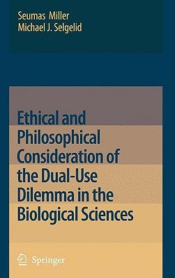 Ethical and Philosophical Consideration of the Dual-Use Dilemma in the Biological Sciences by Miller, Seumas