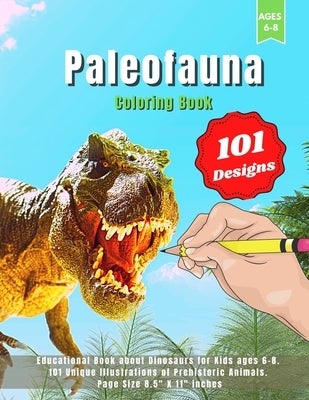 Paleofauna Coloring Book: Educational Book about Dinosaurs for Kids ages 6-8. 101 Unique Illustrations of Prehistoric Animals. Page Size 8.5 X 1 by Coloring School