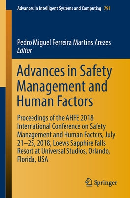 Advances in Safety Management and Human Factors: Proceedings of the Ahfe 2018 International Conference on Safety Management and Human Factors, July 21 by Arezes, Pedro Miguel Ferreira Martins