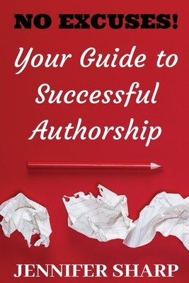 No Excuses: Your Guide to Successful Authorship: Your Guide to Successful Authorship: Your by Sharp, Jennifer