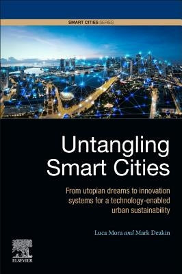 Untangling Smart Cities: From Utopian Dreams to Innovation Systems for a Technology-Enabled Urban Sustainability by Mora, Luca