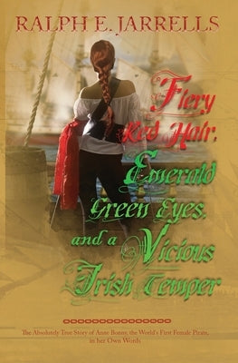 Fiery Red Hair, Emerald Green Eyes, and a Vicious Irish Temper: The Absolutely True Story of the World's First Female Pirate by Jarrells, Ralph E.