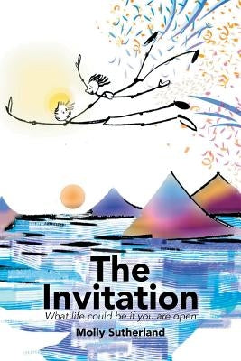The Invitation: What Life Could Be If You Are Open by Sutherland, Molly