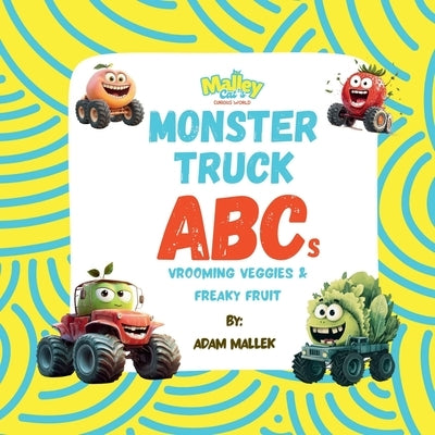 Monster Truck ABCs: Vrooming Veggies and Freaky Fruit: An ABC Book of Fruits and Vegetables for Kids Ages 3-7 A Fun, Monster Truck Book, That Makes He by Mallek, Adam