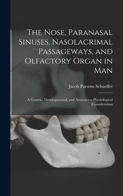 The Nose, Paranasal Sinuses, Nasolacrimal Passageways, and Olfactory Organ in Man: A Genetic, Developmental, and Anatomico-Physiological Consideration by Schaeffer, Jacob Parsons