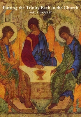 Putting the Trinity Back in the Church by Shadley, Karl