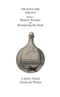 THE WOLF GIRL TRILOGY Shadow Woman: or Romancing the Dead by Winter, Arione de