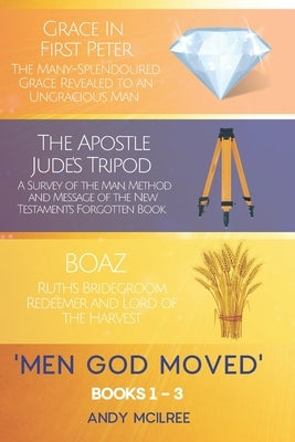 Men God Moved - Books 1-3: Grace in 1 Peter, The Apostle Jude's Tripod and Boaz: Ruth's Redeemer, Bridegroom and Lord of the Harvest by McIlree, Andy