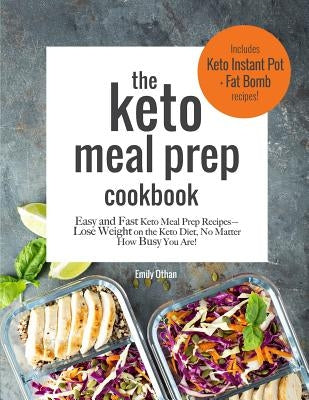 The Keto Meal Prep Cookbook: Easy and Fast Keto Meal Prep Recipes: Lose Weight on the Keto Diet No Matter How Busy You Are: Includes Keto Instant P by Othan, Emily