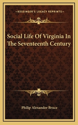Social Life Of Virginia In The Seventeenth Century by Bruce, Philip Alexander