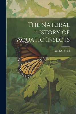 The Natural History of Aquatic Insects by Miall, L. C.