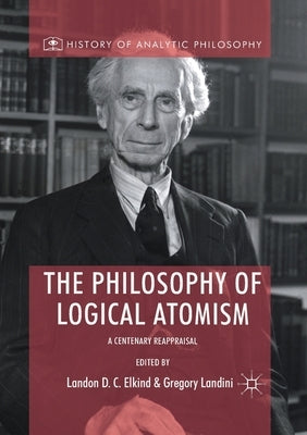 The Philosophy of Logical Atomism: A Centenary Reappraisal by Elkind, Landon D. C.