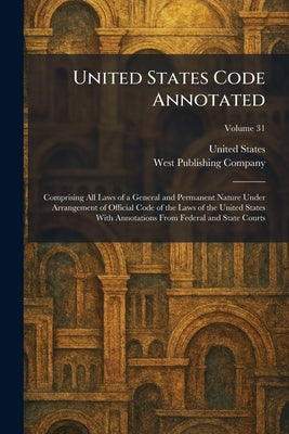 United States Code Annotated: Comprising All Laws of a General and Permanent Nature Under Arrangement of Official Code of the Laws of the United State by United States