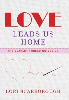 Love Leads Us Home: The Scarlet Thread Guides Us by Scarborough, Lori
