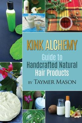 Kink Alchemy: Guide to Handcrafted Natural Hair Products by Mason, Taymer
