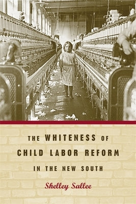 The Whiteness of Child Labor Reform in the New South by Sallee, Shelley