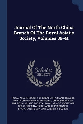 Journal Of The North China Branch Of The Royal Asiatic Society, Volumes 39-41 by Royal Asiatic Society of Great Britain a