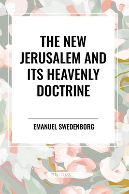 The New Jerusalem and Its Heavenly Doctrine by Swedenborg, Emanuel