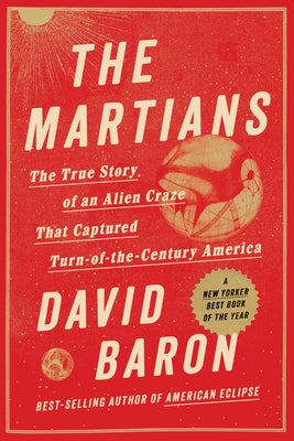 The Martians: The True Story of an Alien Craze That Captured Turn-Of-The-Century America by Baron, David