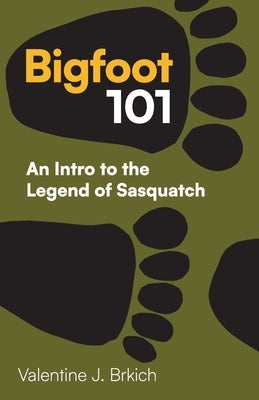 Bigfoot 101: An Intro to the Legend of Sasquatch by Brkich, Valentine J.