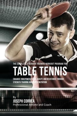 The Complete Strength Training Workout Program for Table Tennis: Enhance your power, speed, agility, and resistance through strength training and prop by Correa (Professional Athlete and Coach)