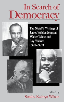 In Search of Democracy: The NAACP Writings of James Weldon Johnson, Walter White, & Roy Wilkins (1920-1977) by Wilson, Sondra K.