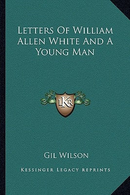 Letters Of William Allen White And A Young Man by Wilson, Gil