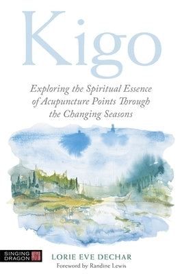 Kigo: Exploring the Spiritual Essence of Acupuncture Points Through the Changing Seasons by Dechar, Lorie Eve