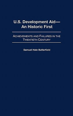 U.S. Development Aid--An Historic First: Achievements and Failures in the Twentieth Century by Butterfield, Samuel Hale