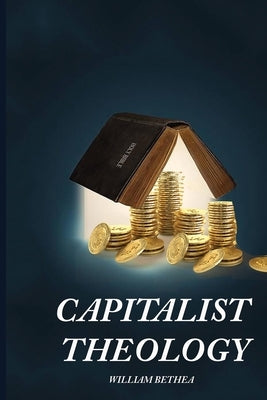 Capitalist Theology by Bethea, William