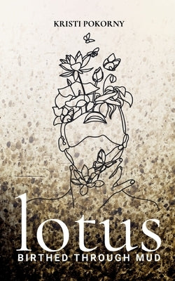 Lotus: Birthed Through Mud by Pokorny, Kristi