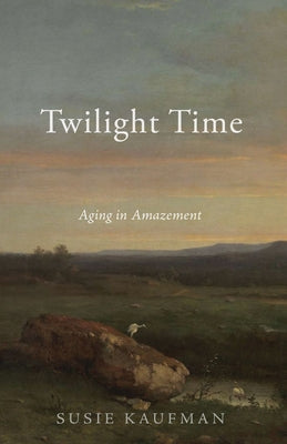 Twilight Time: Aging in Amazement by Kaufman, Susie