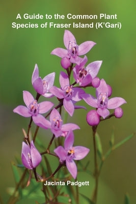 A Guide to the Common Plant Species of Fraser Island (K'Gari) by Padgett, Jacinta