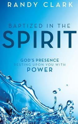 Baptized in the Spirit: God's Presence Resting Upon You with Power by Clark, Randy