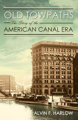 Old Towpaths: The Story of the American Canal Era by Harlow, Alvin F.