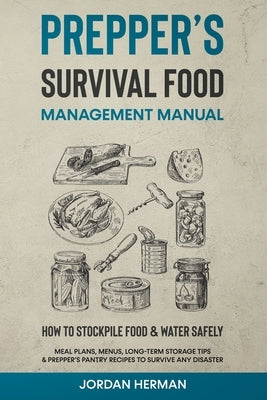 Prepper's Survival Food Management Manual: How to Stockpile Food & Water Safely - Meal Plans, Menus, Long-Term Storage Tips & Prepper's Pantry Recipes by Herman, Jordan