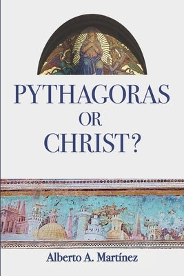 Pythagoras or Christ?: Christians against Pagans: From Pythagoras to Giordano Bruno by Martinez, Alberto a.