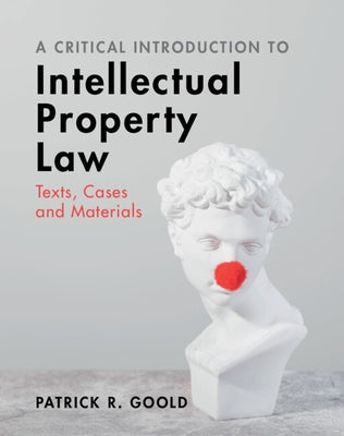 A Critical Introduction to Intellectual Property Law: Texts, Cases and Materials by Goold, Patrick R.