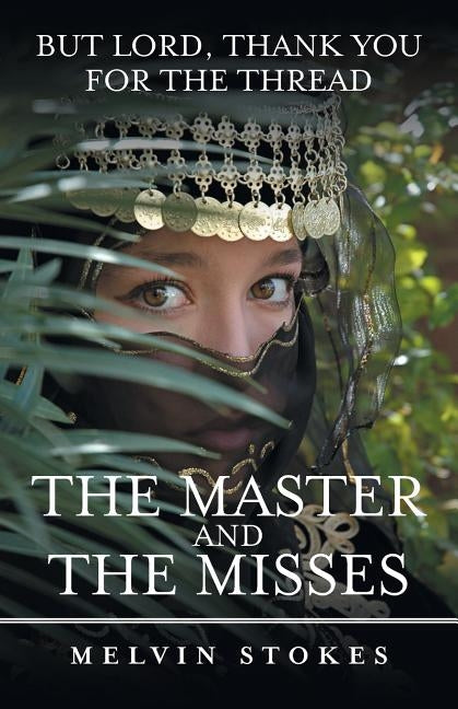 The Master and the Misses: But Lord, Thank You for the Thread by Stokes, Melvin