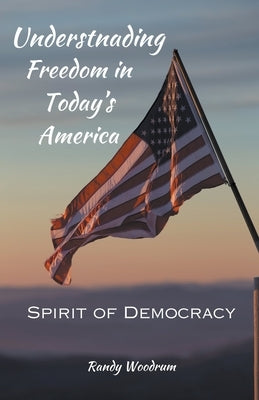 Understanding Freedom in Today's America: The Spirit of Democracy by Woodrum, Randy