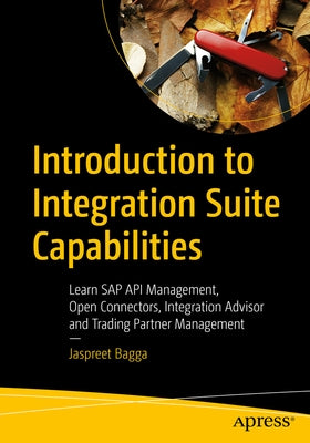 Introduction to Integration Suite Capabilities: Learn SAP API Management, Open Connectors, Integration Advisor and Trading Partner Management by Bagga, Jaspreet