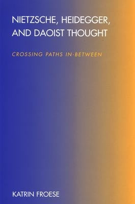 Nietzsche, Heidegger, and Daoist Thought: Crossing Paths In-Between by Froese, Katrin
